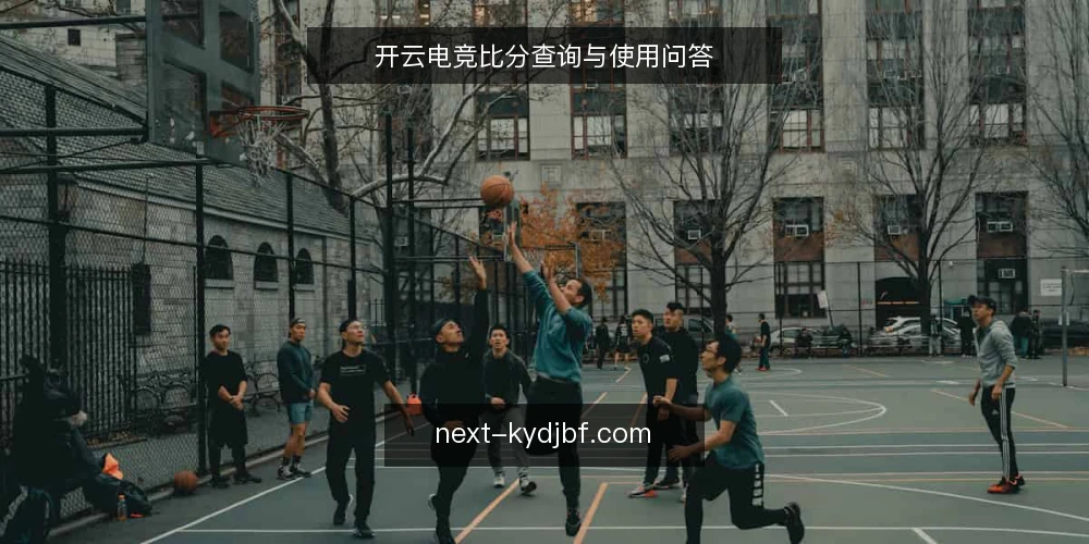 开云电竞比分查询与使用问答 — 如何准确获取开云电竞比分？ 配图