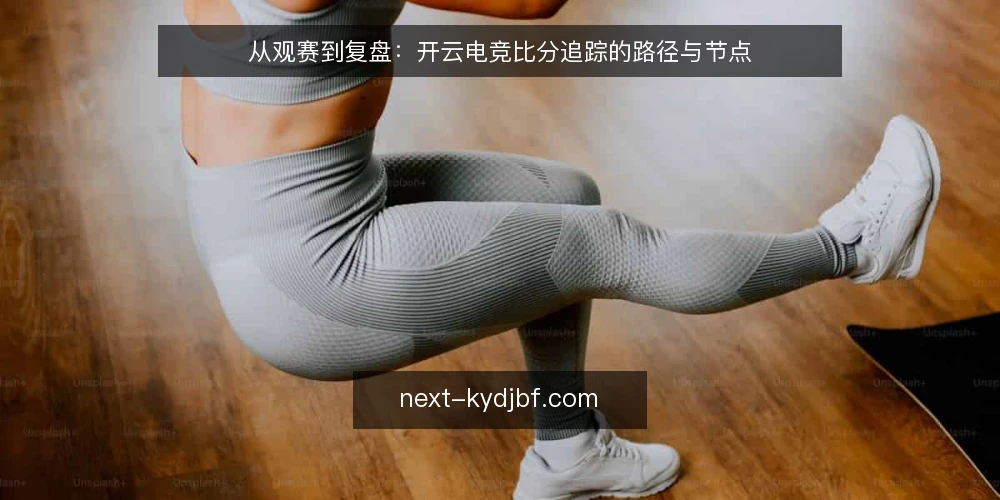 从观赛到复盘:开云电竞比分追踪的路径与节点 — 赛前信息基线:明确比分数据的起点 配图