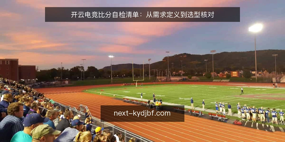 开云电竞比分自检清单：从需求定义到选型核对 — 需求定义：先锁定使用场景 配图