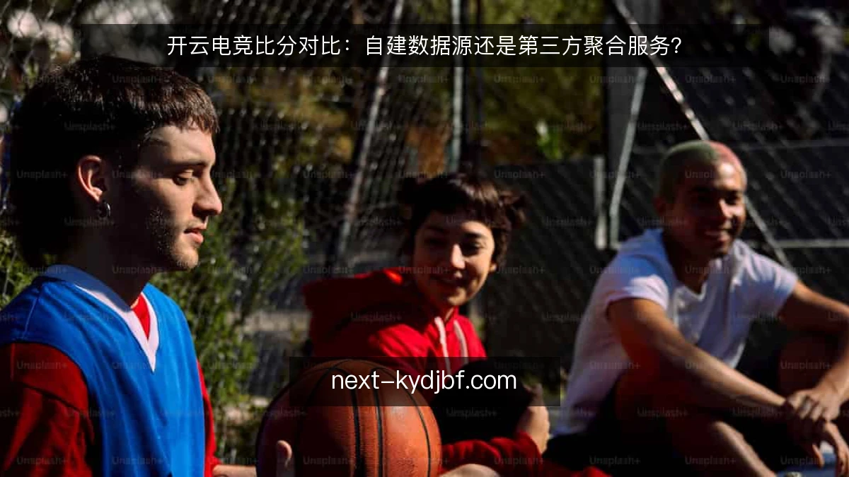 开云电竞比分对比:自建数据源还是第三方聚合服务?