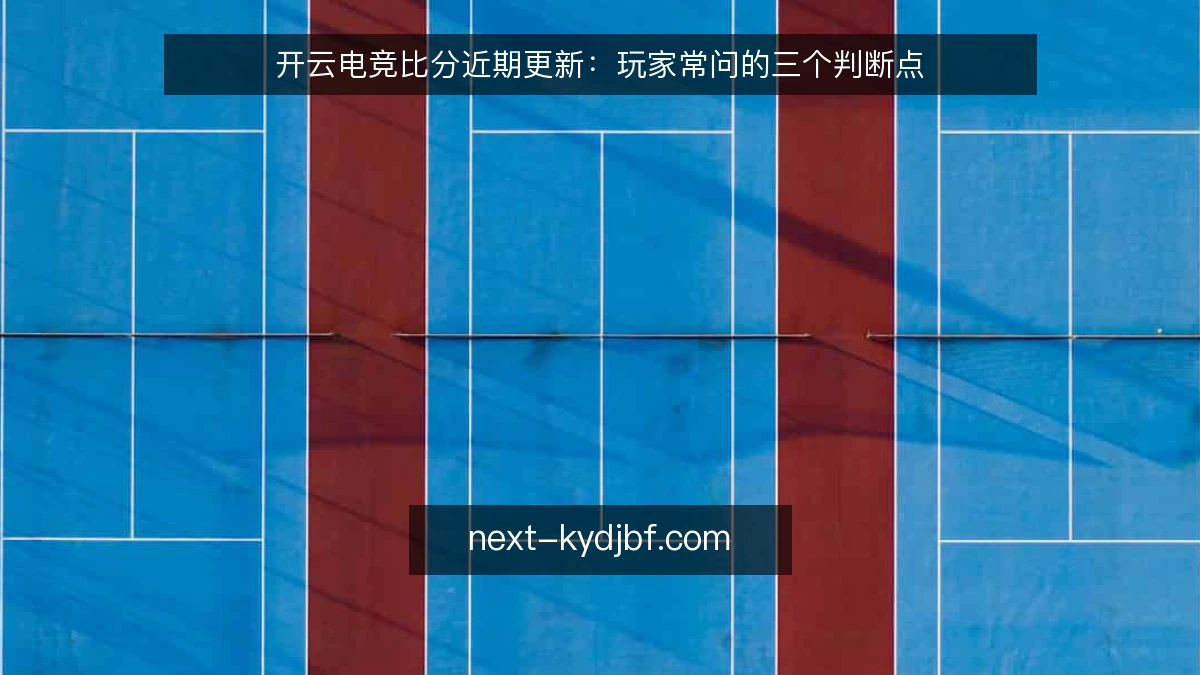 开云电竞比分近期更新:玩家常问的三个判断点