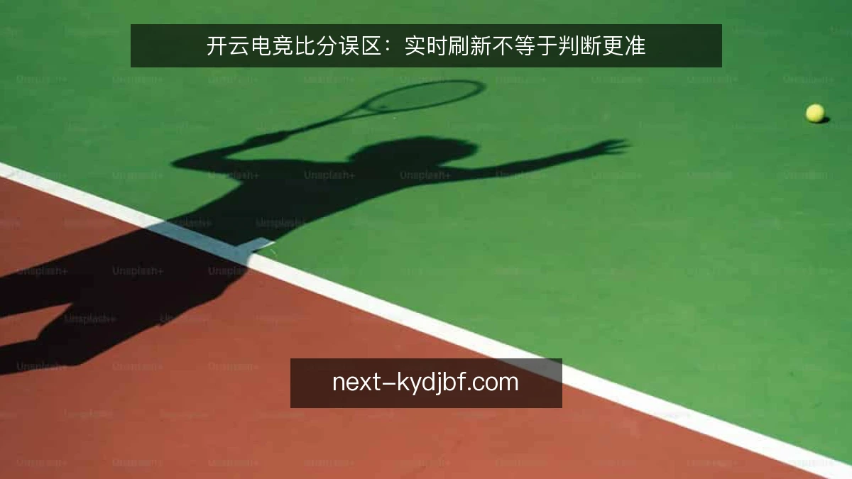 开云电竞比分误区:实时刷新不等于判断更准
