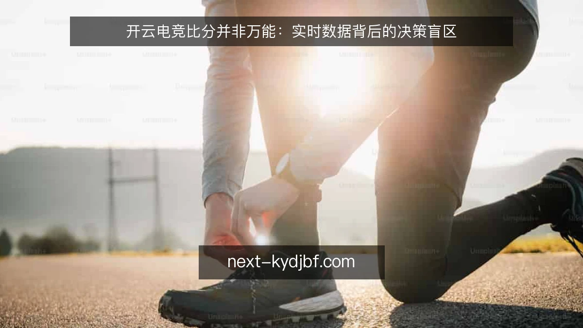 开云电竞比分并非万能：实时数据背后的决策盲区
