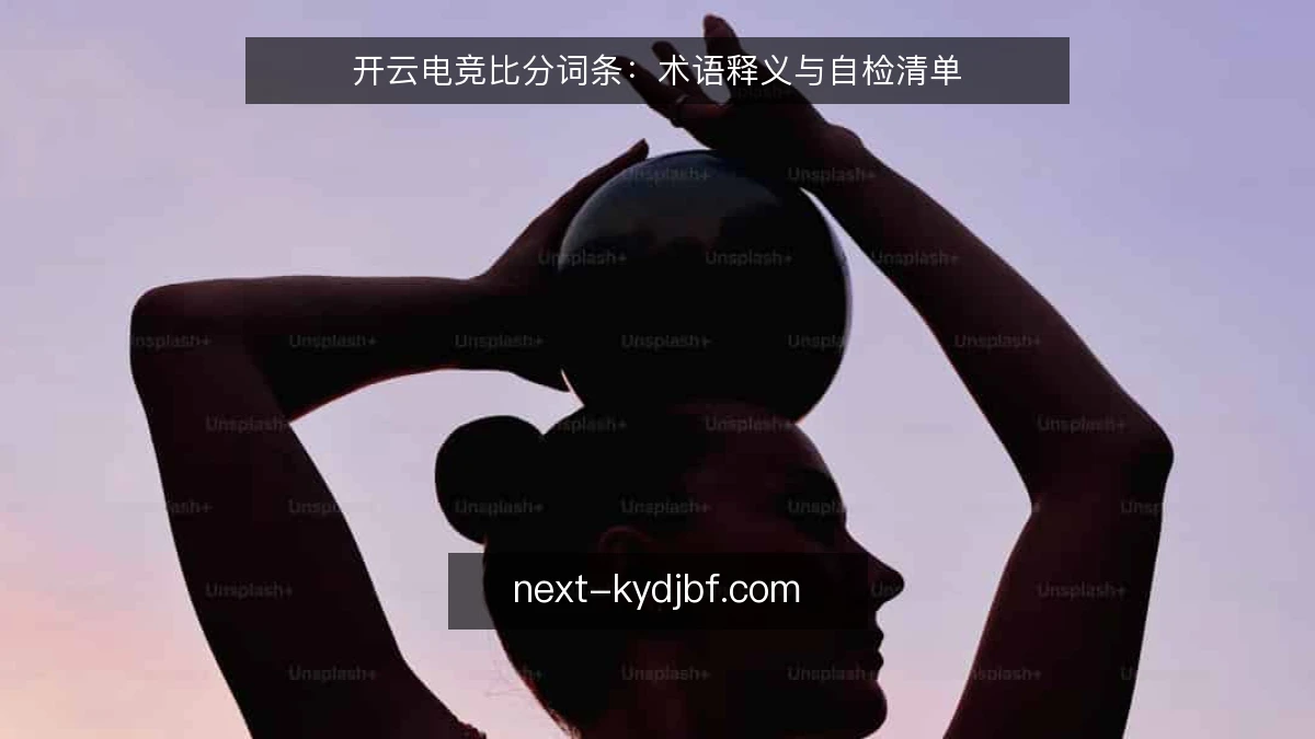 开云电竞比分词条：术语释义与自检清单