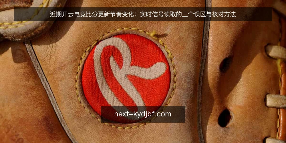 近期开云电竞比分更新节奏变化：实时信号读取的三个误区与核对方法 — 近期开云电竞比分更新节奏的观察 配图