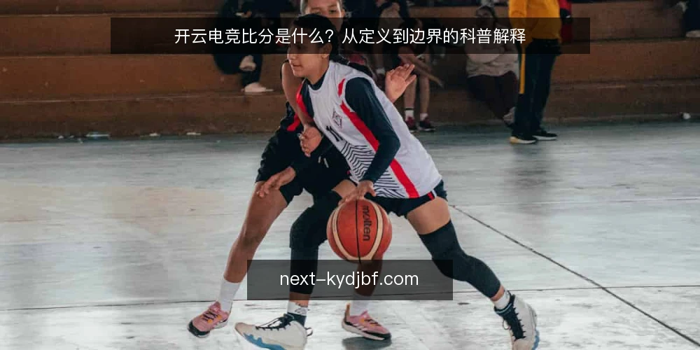开云电竞比分是什么?从定义到边界的科普解释 — 开云电竞比分到底指什么 配图
