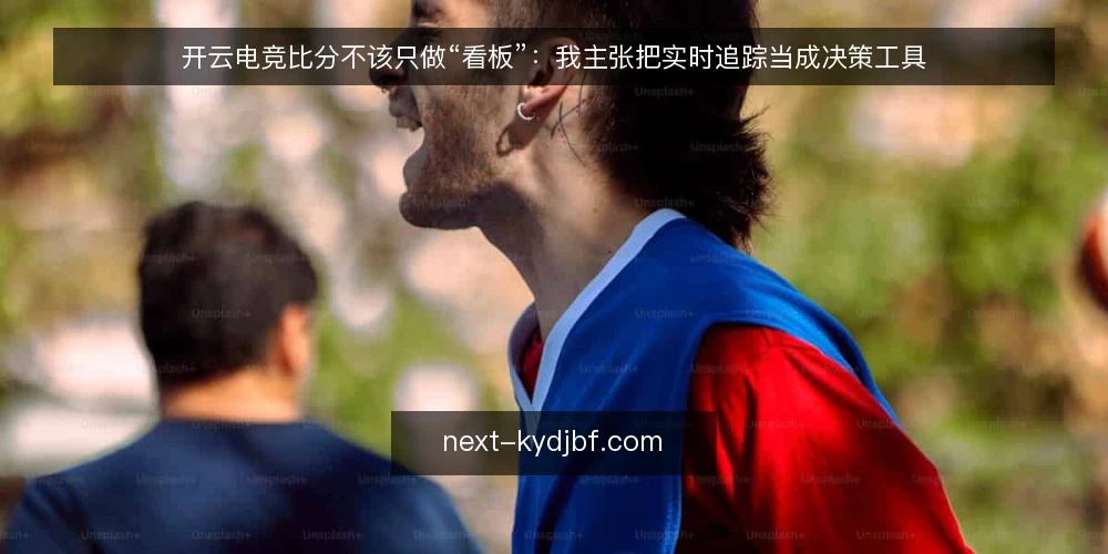 开云电竞比分不该只做“看板”:我主张把实时追踪当成决策工具 — 比分刷新很快,决策链却卡在原地 配图